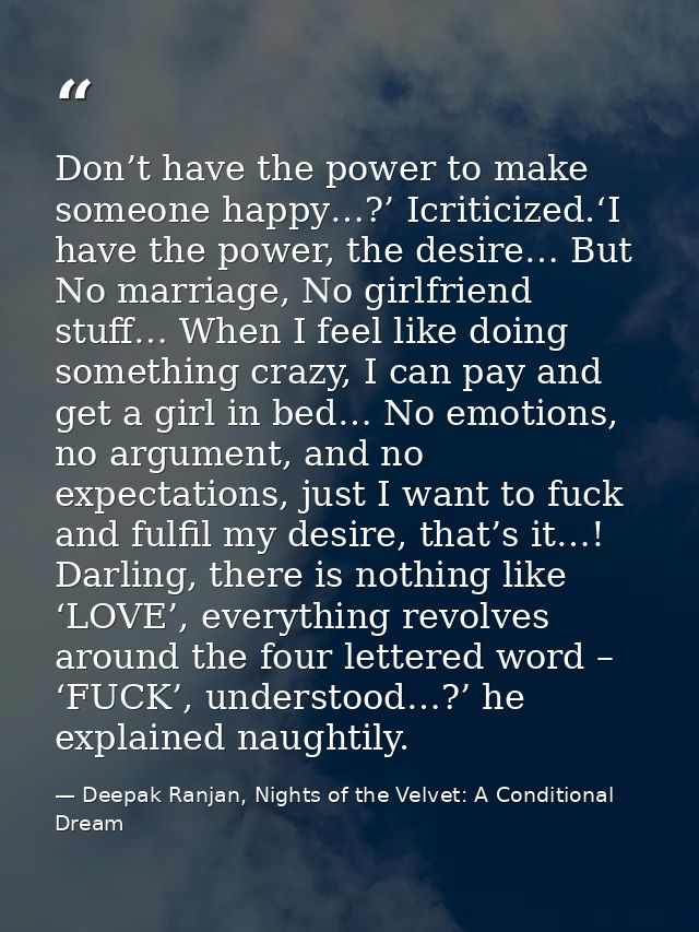 Don’t have the power to make someone happy…?’ Icriticized.‘I have the power, the desire… But No marriage, No girlfriend  — Deepak Ranjan, Nights of the Velvet: A Conditional Dream