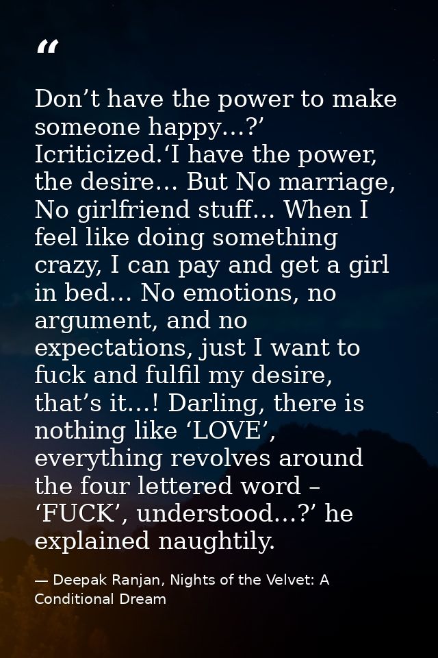 Don’t have the power to make someone happy…?’ Icriticized.‘I have the power, the desire… But No marriage, No girlfriend  — Deepak Ranjan, Nights of the Velvet: A Conditional Dream