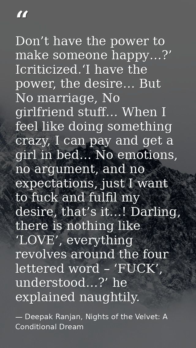 Don’t have the power to make someone happy…?’ Icriticized.‘I have the power, the desire… But No marriage, No girlfriend  — Deepak Ranjan, Nights of the Velvet: A Conditional Dream