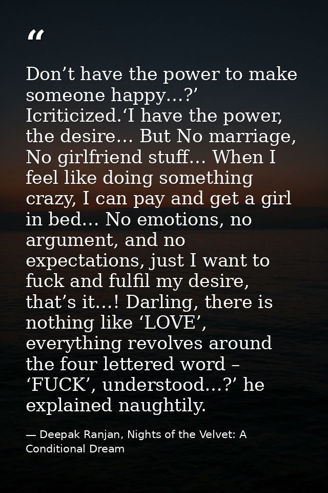 Don’t have the power to make someone happy…?’ Icriticized.‘I have the power, the desire… But No marriage, No girlfriend  — Deepak Ranjan, Nights of the Velvet: A Conditional Dream