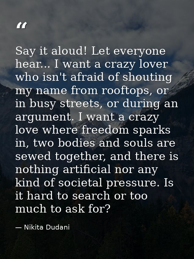 Say it aloud! Let everyone hear... I want a crazy lover who isn't afraid of shouting my name from rooftops, or in busy s — Nikita Dudani