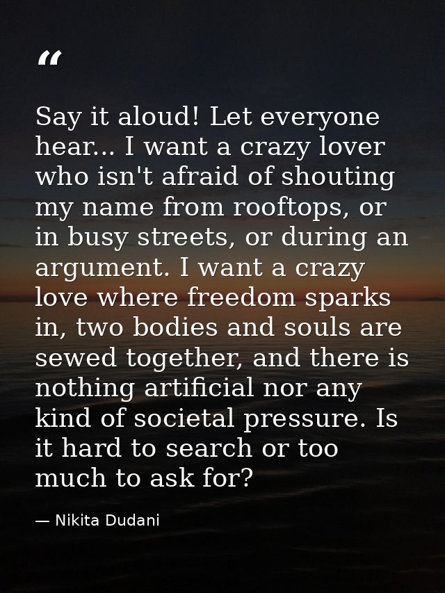 Say it aloud! Let everyone hear... I want a crazy lover who isn't afraid of shouting my name from rooftops, or in busy s — Nikita Dudani