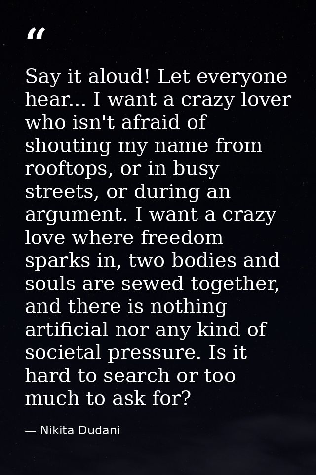 Say it aloud! Let everyone hear... I want a crazy lover who isn't afraid of shouting my name from rooftops, or in busy s — Nikita Dudani