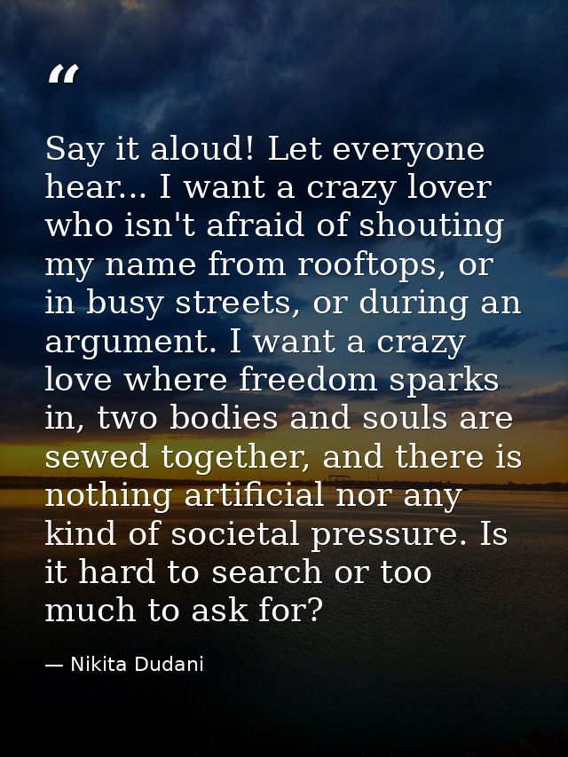 Say it aloud! Let everyone hear... I want a crazy lover who isn't afraid of shouting my name from rooftops, or in busy s — Nikita Dudani