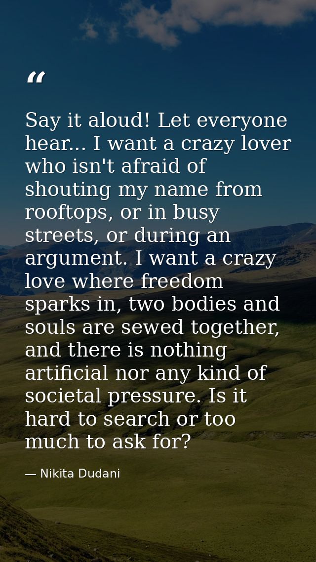 Say it aloud! Let everyone hear... I want a crazy lover who isn't afraid of shouting my name from rooftops, or in busy s — Nikita Dudani