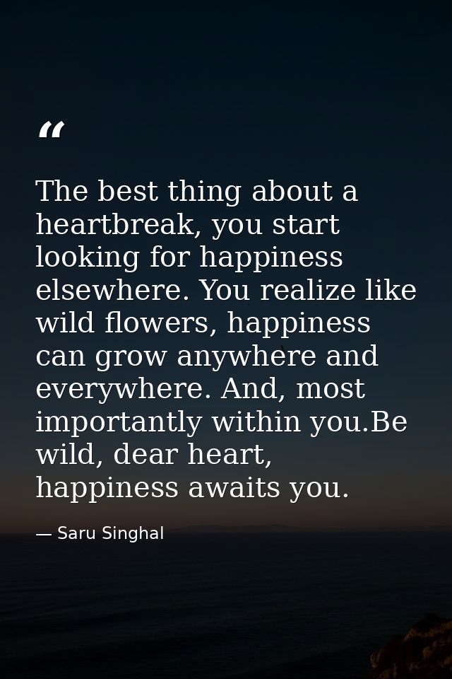 The best thing about a heartbreak, you start looking for happiness elsewhere. You realize like wild flowers, happiness c — Saru Singhal