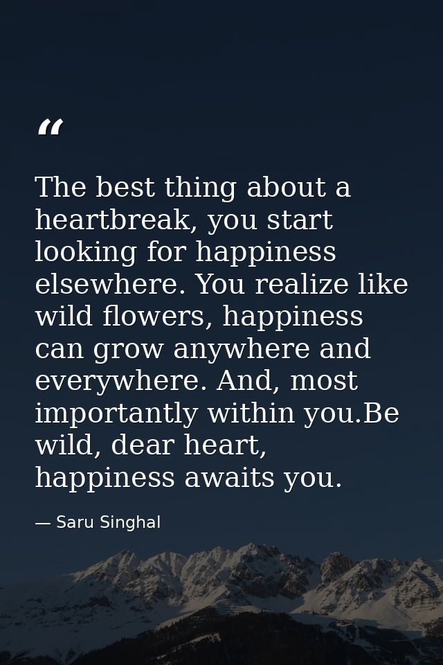 The best thing about a heartbreak, you start looking for happiness elsewhere. You realize like wild flowers, happiness c — Saru Singhal