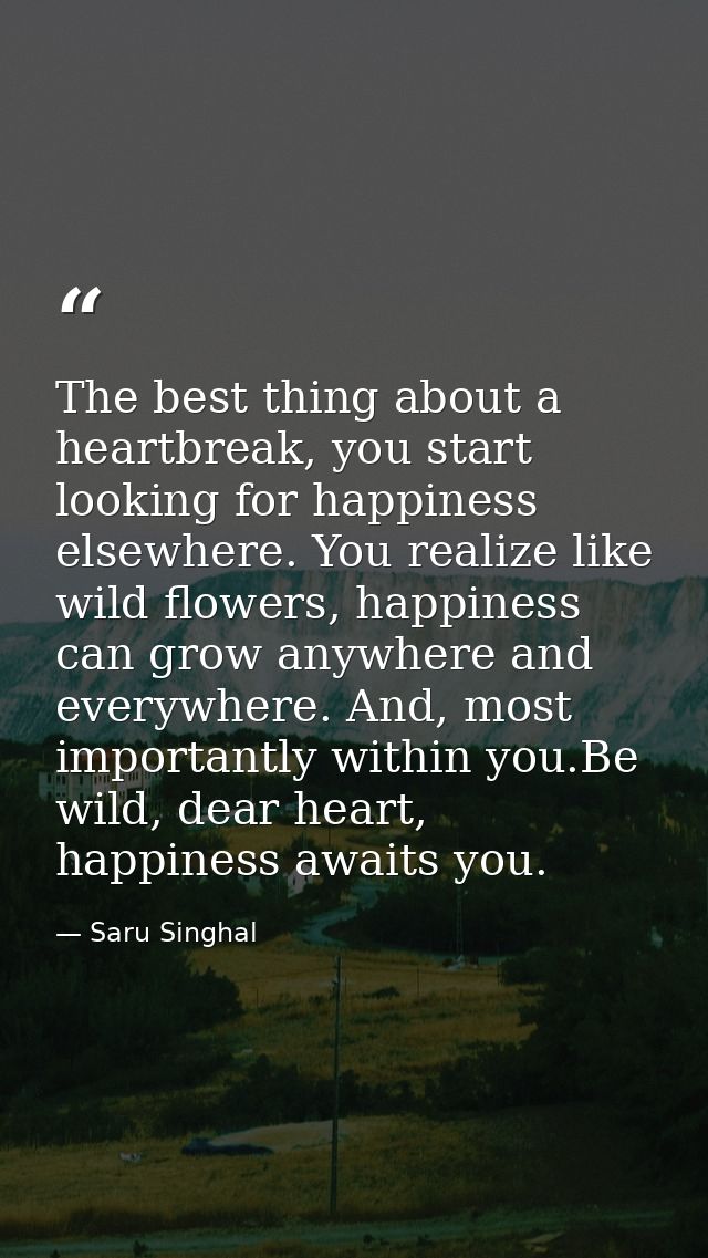 The best thing about a heartbreak, you start looking for happiness elsewhere. You realize like wild flowers, happiness c — Saru Singhal