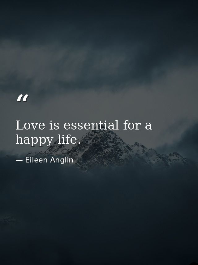 Love is essential for a happy life. — Eileen Anglin