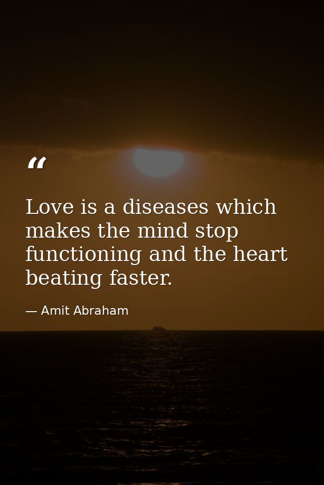 Love is a diseases which makes the mind stop functioning and the heart beating faster. — Amit Abraham