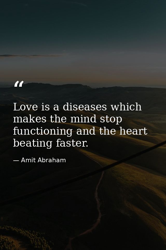 Love is a diseases which makes the mind stop functioning and the heart beating faster. — Amit Abraham