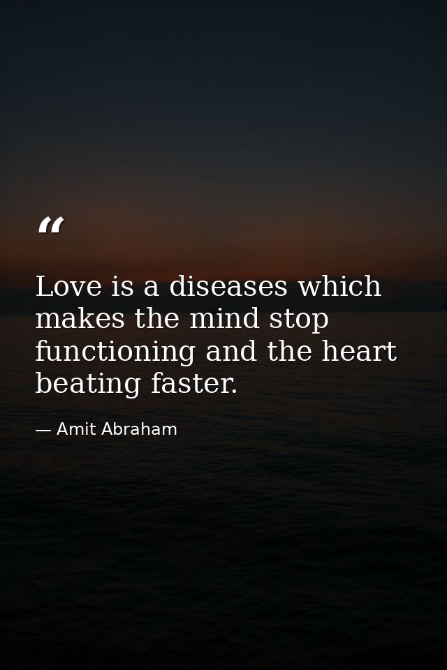 Love is a diseases which makes the mind stop functioning and the heart beating faster. — Amit Abraham