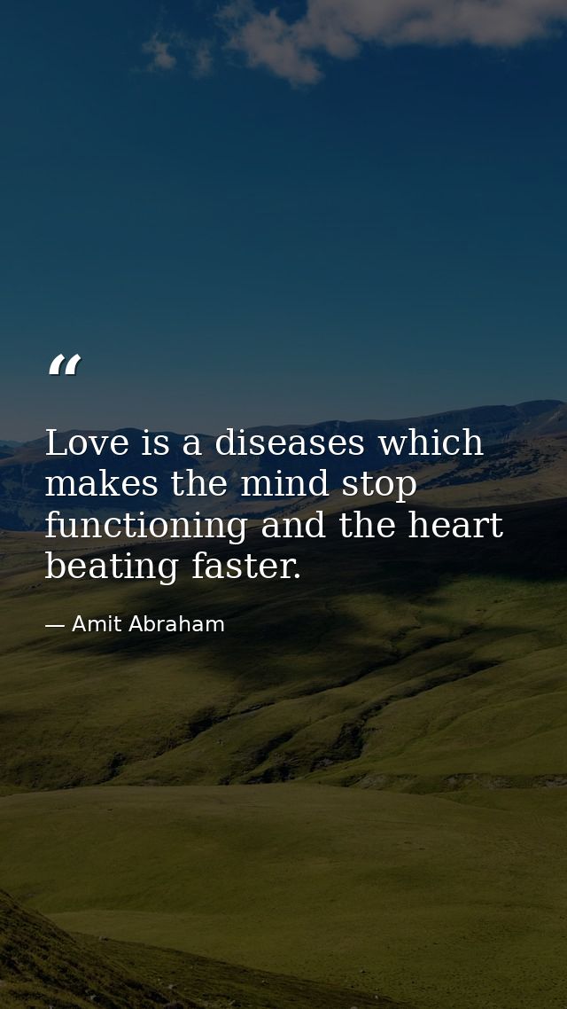 Love is a diseases which makes the mind stop functioning and the heart beating faster. — Amit Abraham