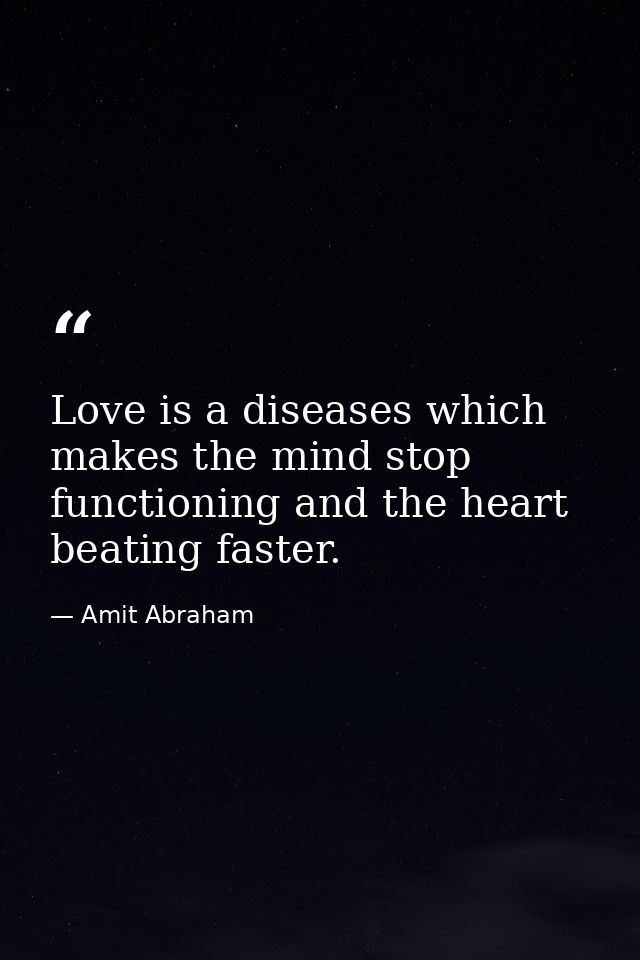 Love is a diseases which makes the mind stop functioning and the heart beating faster. — Amit Abraham