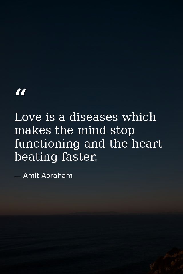 Love is a diseases which makes the mind stop functioning and the heart beating faster. — Amit Abraham