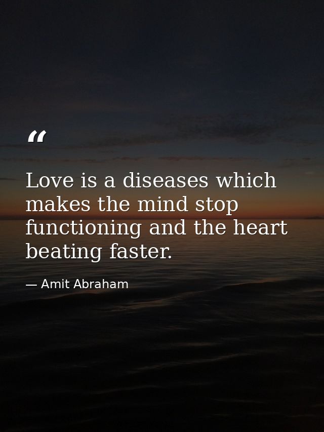 Love is a diseases which makes the mind stop functioning and the heart beating faster. — Amit Abraham