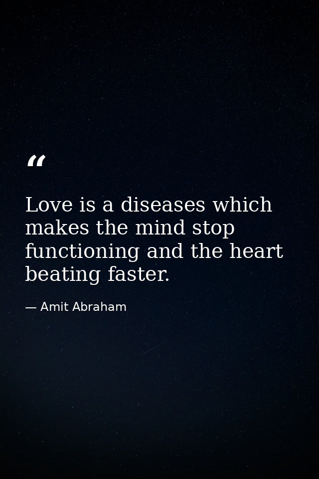 Love is a diseases which makes the mind stop functioning and the heart beating faster. — Amit Abraham