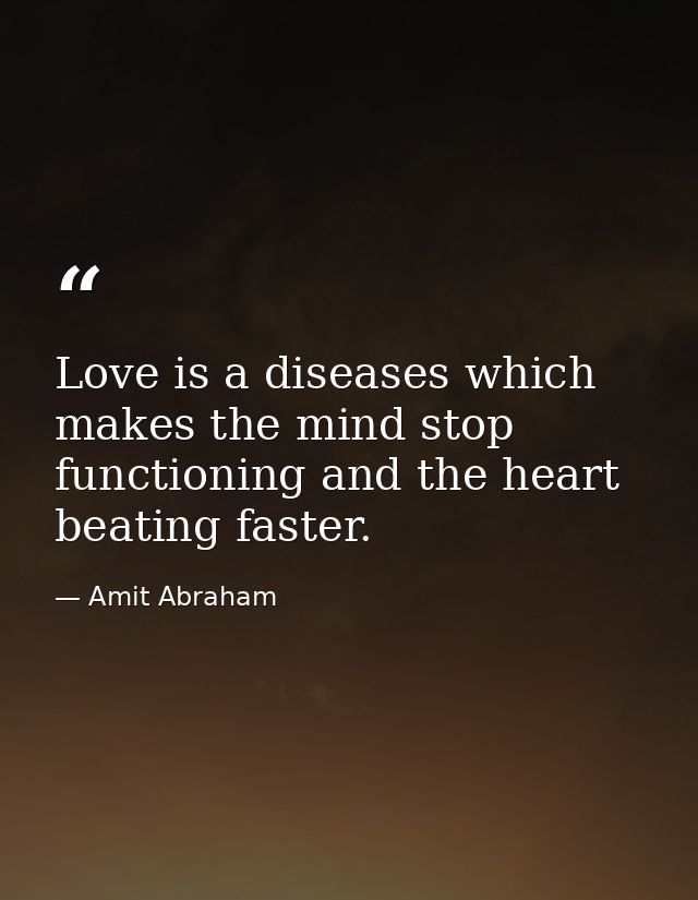 Love is a diseases which makes the mind stop functioning and the heart beating faster. — Amit Abraham