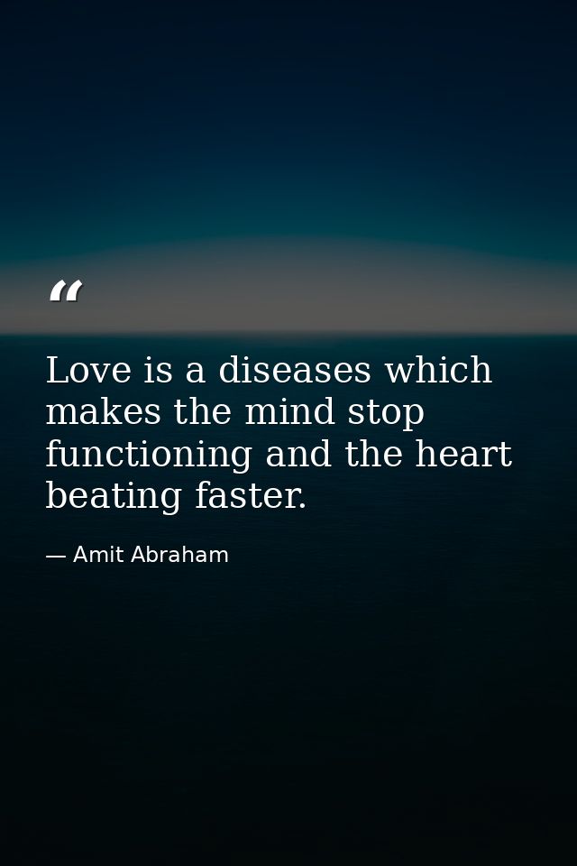 Love is a diseases which makes the mind stop functioning and the heart beating faster. — Amit Abraham