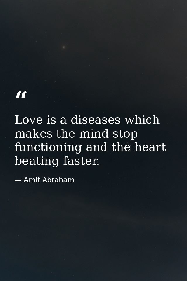 Love is a diseases which makes the mind stop functioning and the heart beating faster. — Amit Abraham