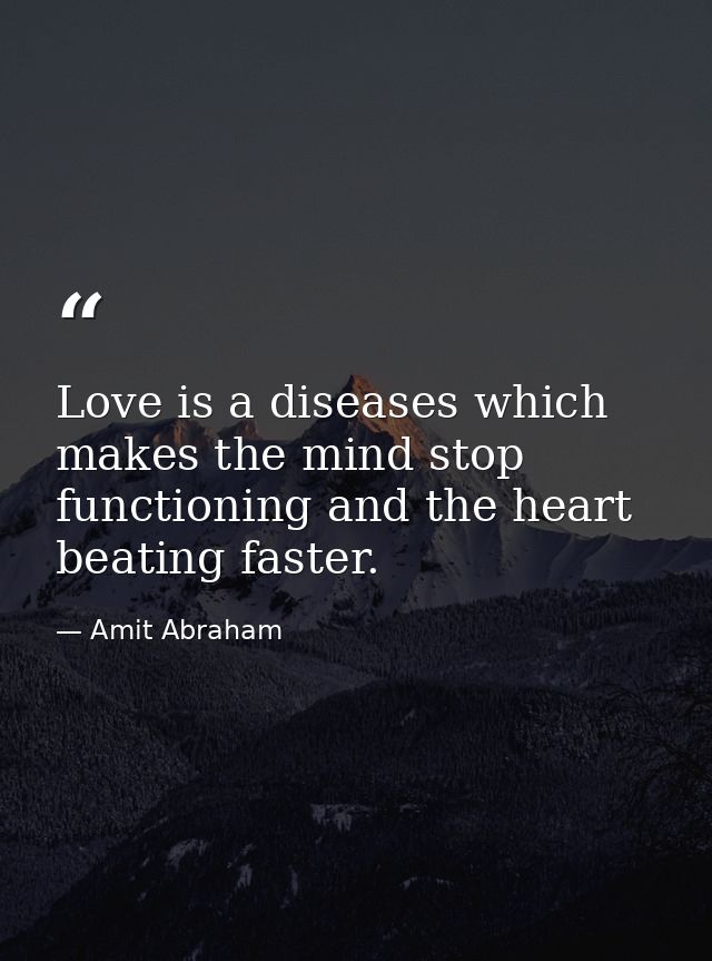Love is a diseases which makes the mind stop functioning and the heart beating faster. — Amit Abraham