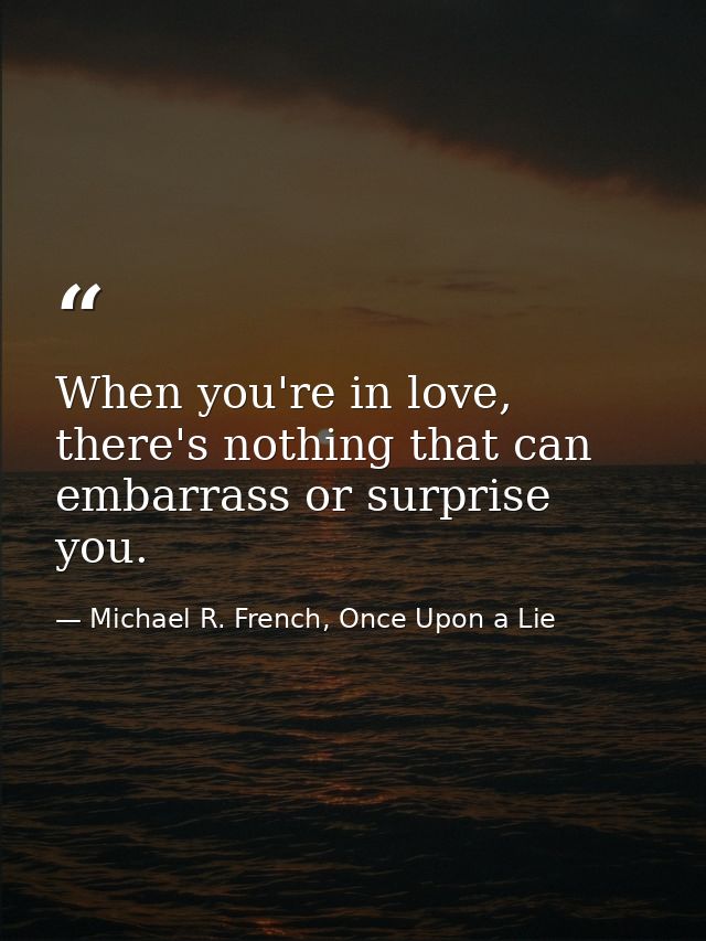 When you're in love, there's nothing that can embarrass or surprise you. — Michael R. French, Once Upon a Lie