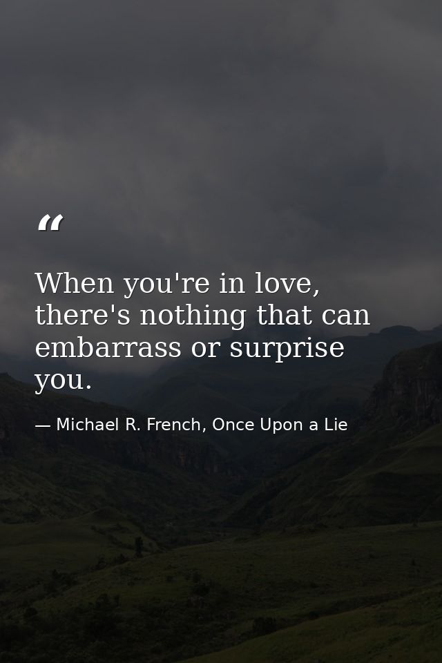 When you're in love, there's nothing that can embarrass or surprise you. — Michael R. French, Once Upon a Lie