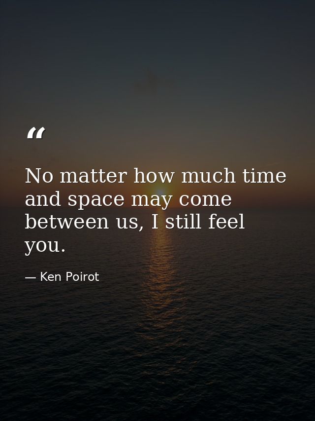 No matter how much time and space may come between us, I still feel you. — Ken Poirot