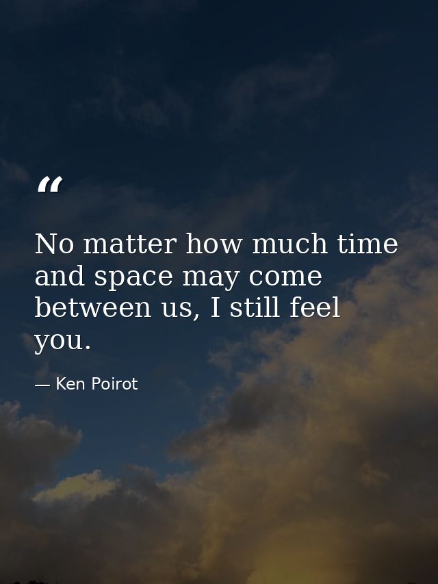 No matter how much time and space may come between us, I still feel you. — Ken Poirot