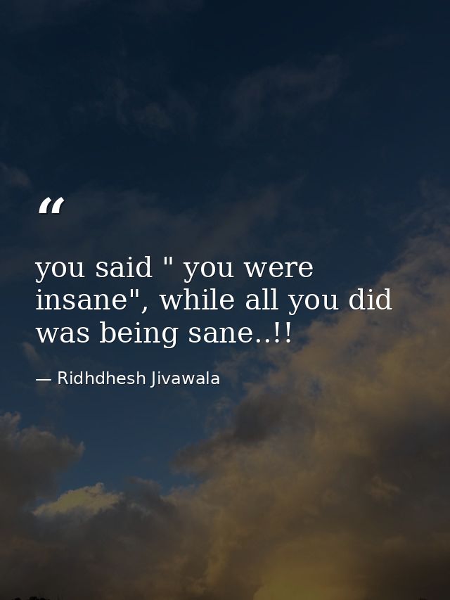 you said " you were insane", while all you did was being sane..!! — Ridhdhesh Jivawala