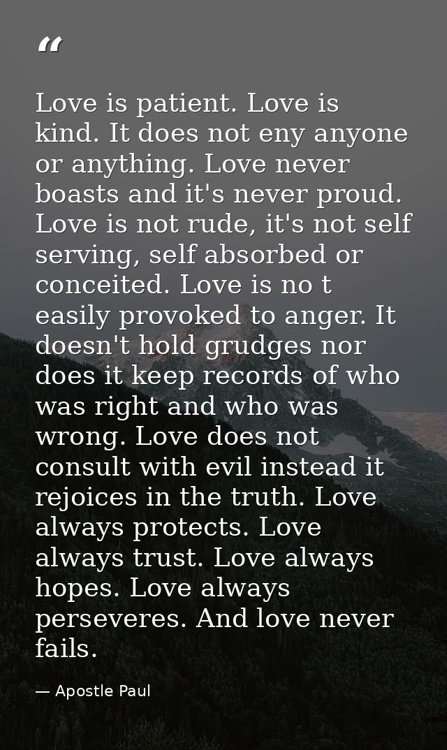 Love is patient. Love is kind. It does not eny anyone or anything. Love never boasts and it's never proud. Love is not r — Apostle Paul