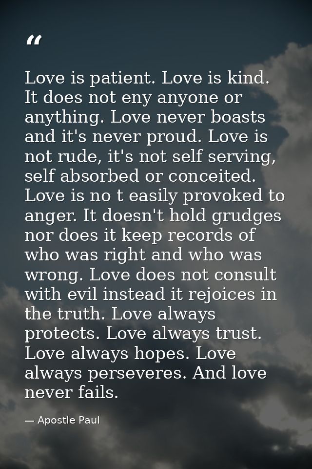 Love is patient. Love is kind. It does not eny anyone or anything. Love never boasts and it's never proud. Love is not r — Apostle Paul