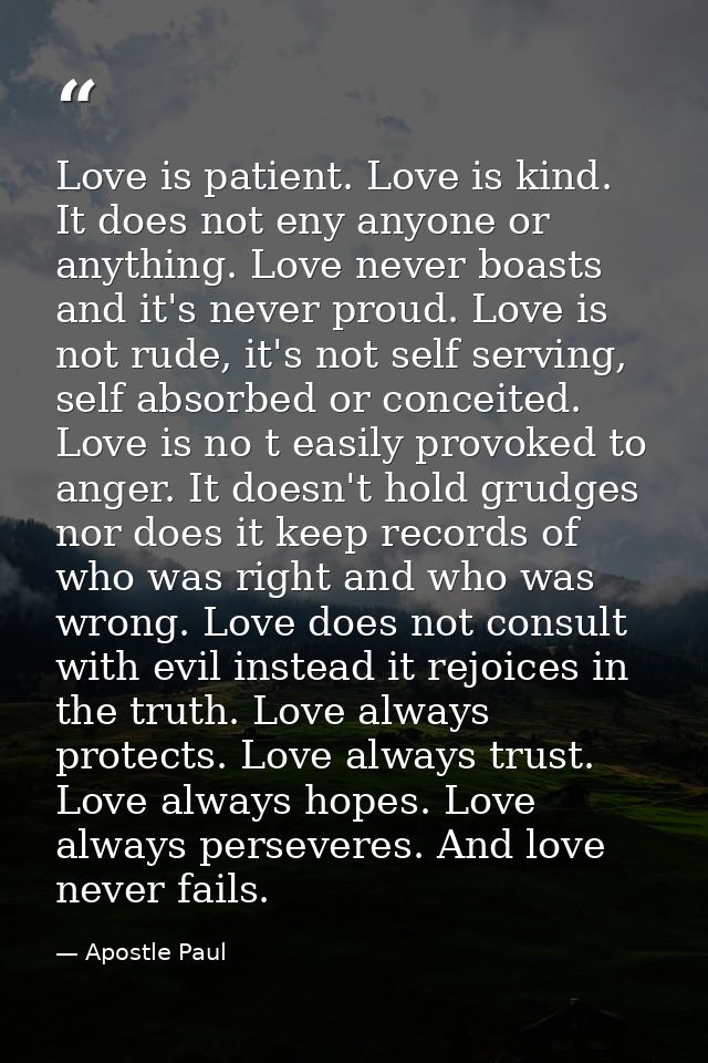 Love is patient. Love is kind. It does not eny anyone or anything. Love never boasts and it's never proud. Love is not r — Apostle Paul