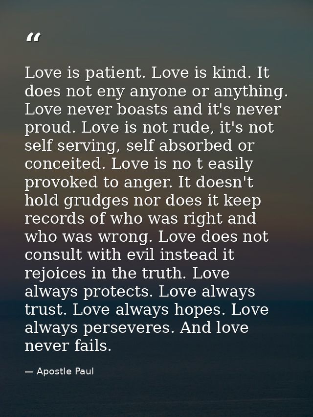 Love is patient. Love is kind. It does not eny anyone or anything. Love never boasts and it's never proud. Love is not r — Apostle Paul