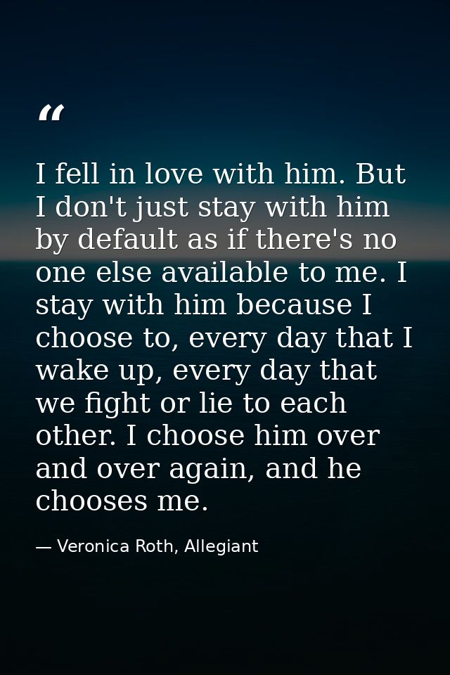 I fell in love with him. But I don't just stay with him by default as if there's no one else available to me. I stay wit — Veronica Roth, Allegiant