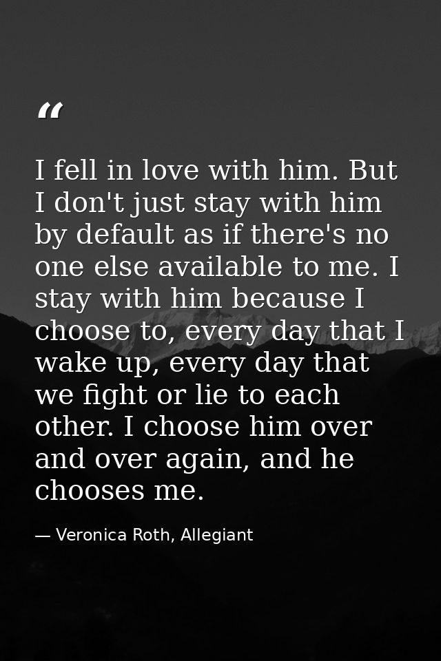 I fell in love with him. But I don't just stay with him by default as if there's no one else available to me. I stay wit — Veronica Roth, Allegiant