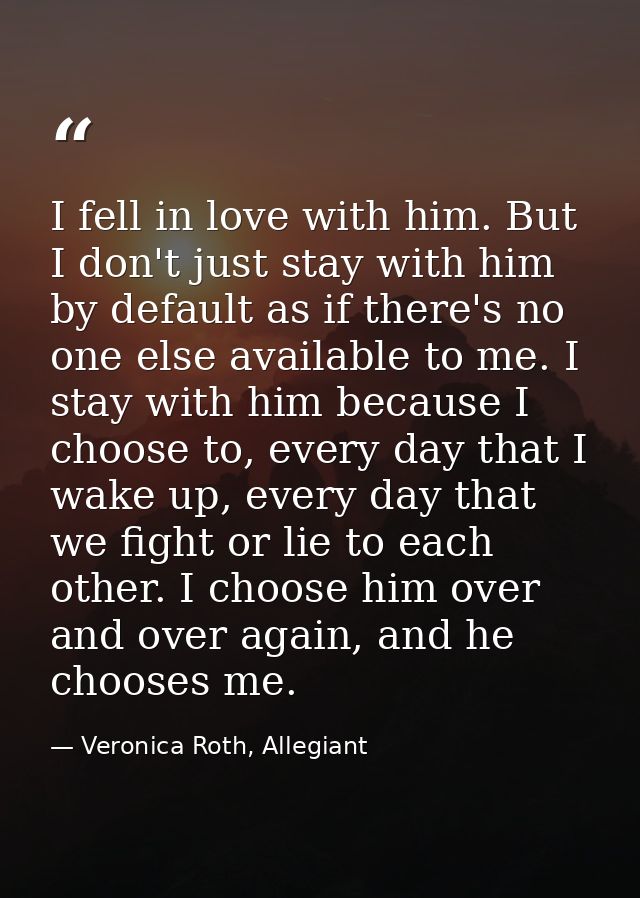 I fell in love with him. But I don't just stay with him by default as if there's no one else available to me. I stay wit — Veronica Roth, Allegiant