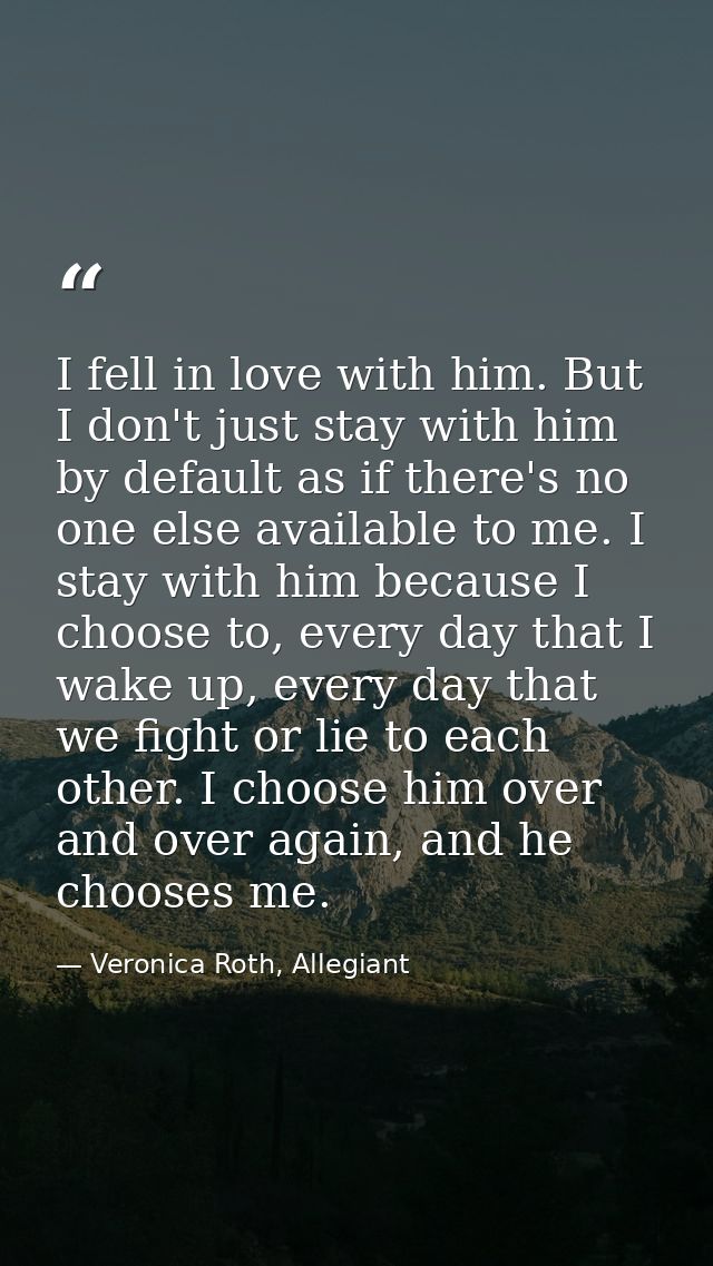 I fell in love with him. But I don't just stay with him by default as if there's no one else available to me. I stay wit — Veronica Roth, Allegiant