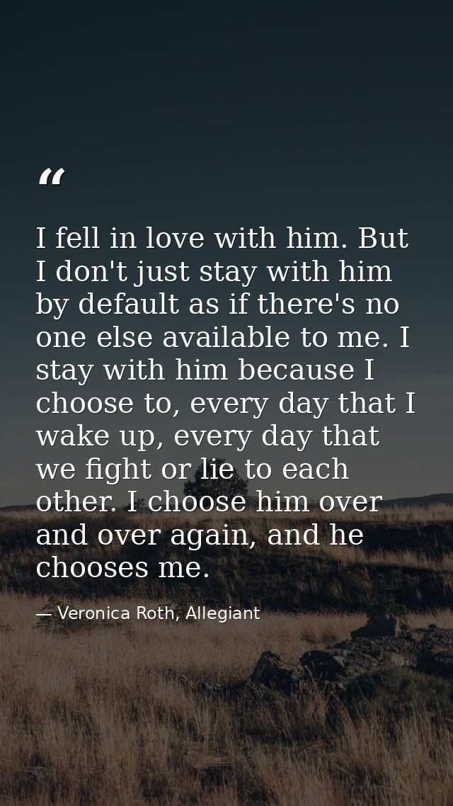 I fell in love with him. But I don't just stay with him by default as if there's no one else available to me. I stay wit — Veronica Roth, Allegiant