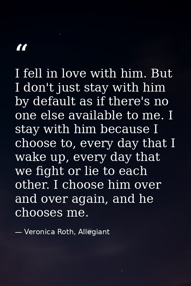I fell in love with him. But I don't just stay with him by default as if there's no one else available to me. I stay wit — Veronica Roth, Allegiant