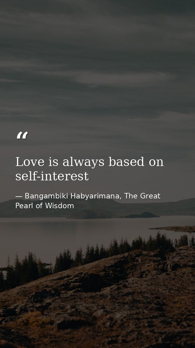 Love is always based on self-interest — Bangambiki Habyarimana, The Great Pearl of Wisdom