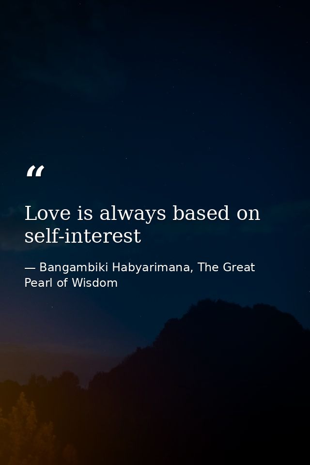 Love is always based on self-interest — Bangambiki Habyarimana, The Great Pearl of Wisdom