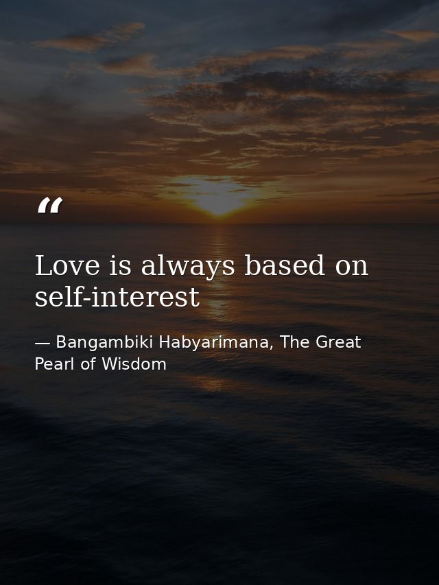 Love is always based on self-interest — Bangambiki Habyarimana, The Great Pearl of Wisdom