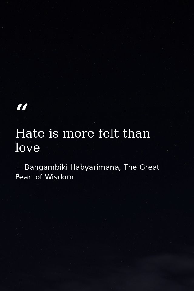 Hate is more felt than love — Bangambiki Habyarimana, The Great Pearl of Wisdom