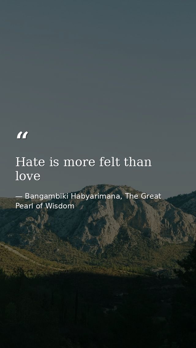 Hate is more felt than love — Bangambiki Habyarimana, The Great Pearl of Wisdom