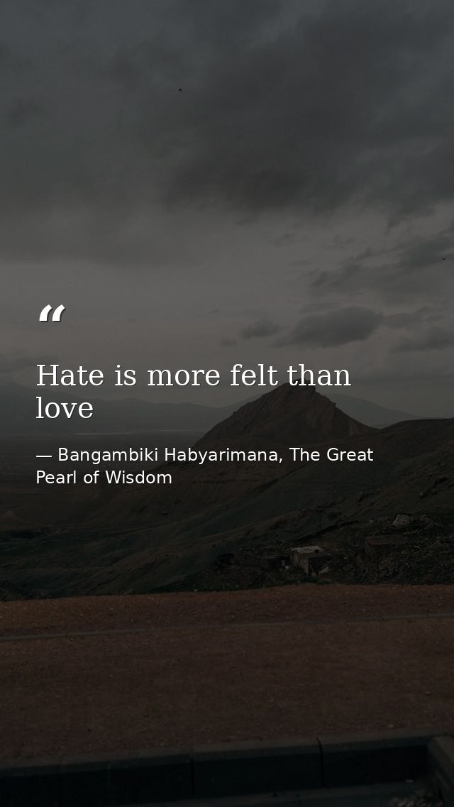 Hate is more felt than love — Bangambiki Habyarimana, The Great Pearl of Wisdom