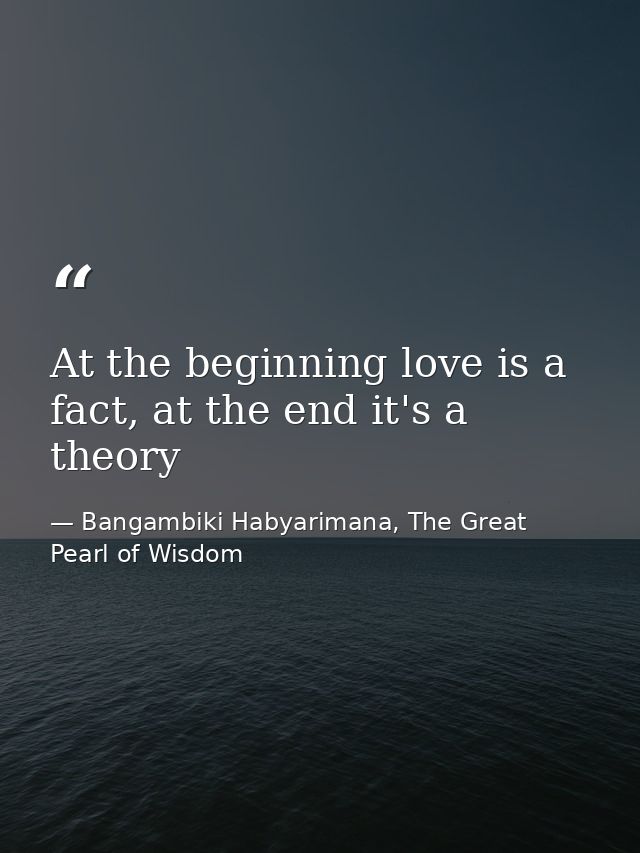 At the beginning love is a fact, at the end it's a theory — Bangambiki Habyarimana, The Great Pearl of Wisdom