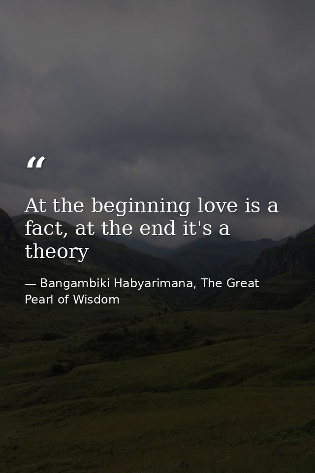 At the beginning love is a fact, at the end it's a theory — Bangambiki Habyarimana, The Great Pearl of Wisdom