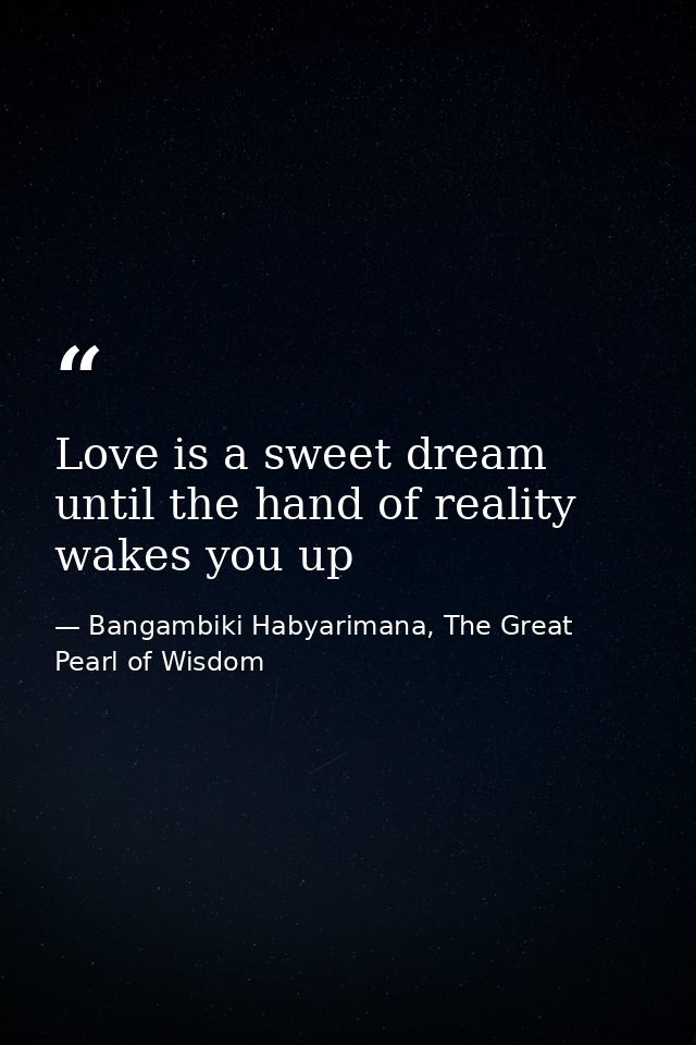Love is a sweet dream until the hand of reality wakes you up — Bangambiki Habyarimana, The Great Pearl of Wisdom