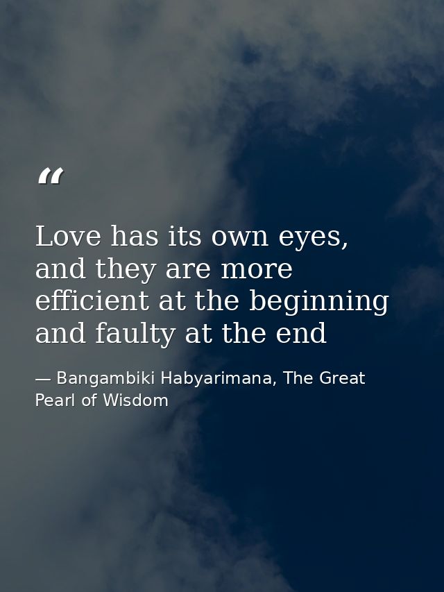Love has its own eyes, and they are more efficient at the beginning and faulty at the end — Bangambiki Habyarimana, The Great Pearl of Wisdom